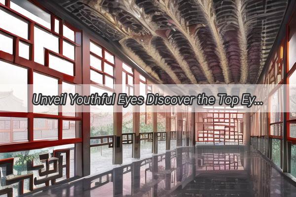 Unveil Youthful Eyes Discover the Top Eye Bag Removal Expert in China